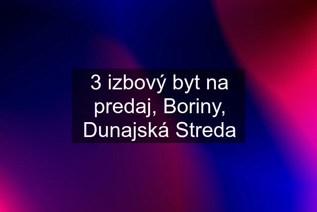 3 izbový byt na predaj, Boriny, Dunajská Streda