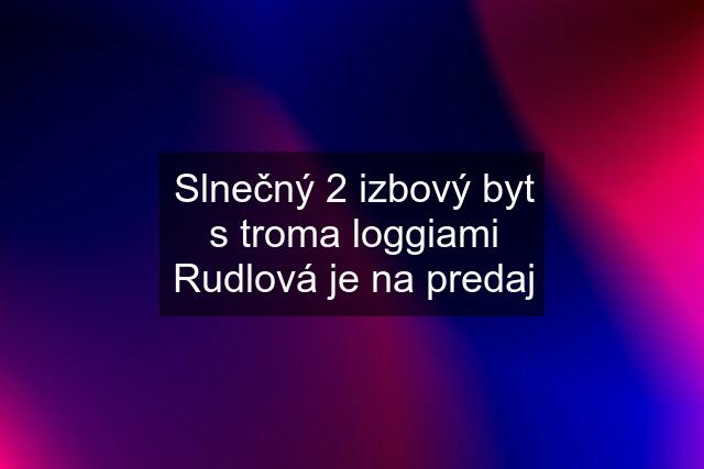 Slnečný 2 izbový byt s troma loggiami Rudlová je na predaj