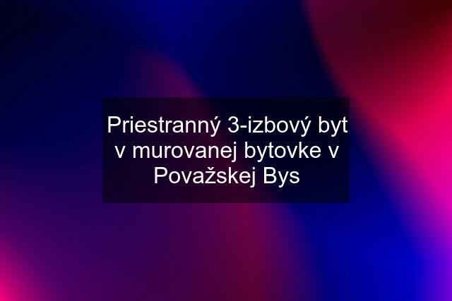 Priestranný 3-izbový byt v murovanej bytovke v Považskej Bys