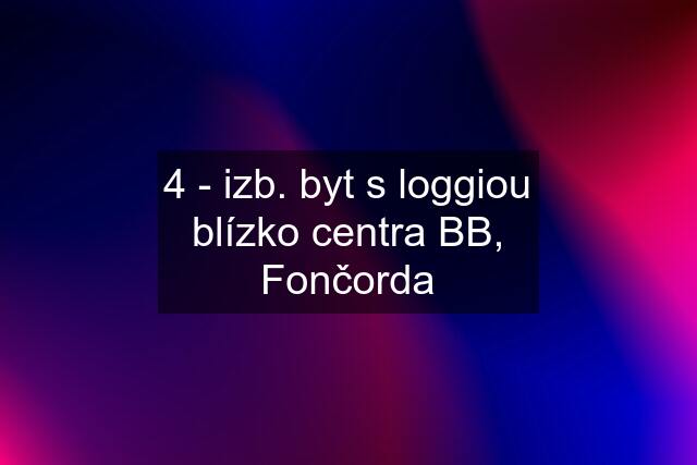 4 - izb. byt s loggiou blízko centra BB, Fončorda