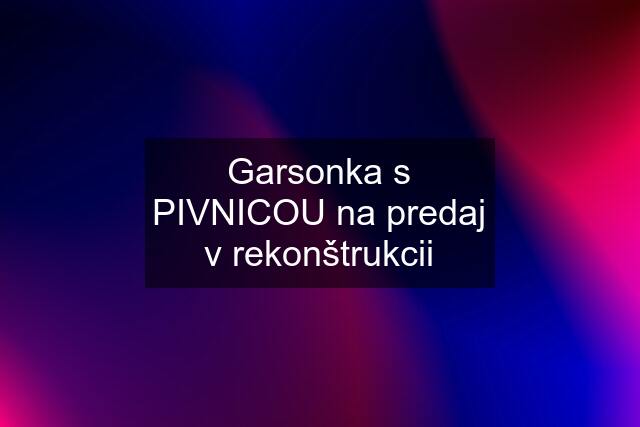 Garsonka s PIVNICOU na predaj v rekonštrukcii