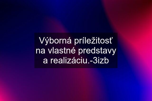 Výborná príležitosť na vlastné predstavy a realizáciu.-3izb