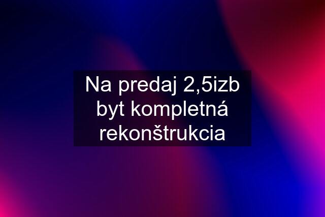 Na predaj 2,5izb byt kompletná rekonštrukcia