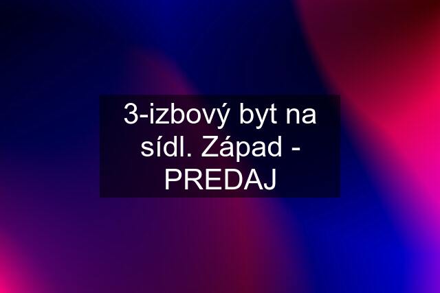 3-izbový byt na sídl. Západ - PREDAJ