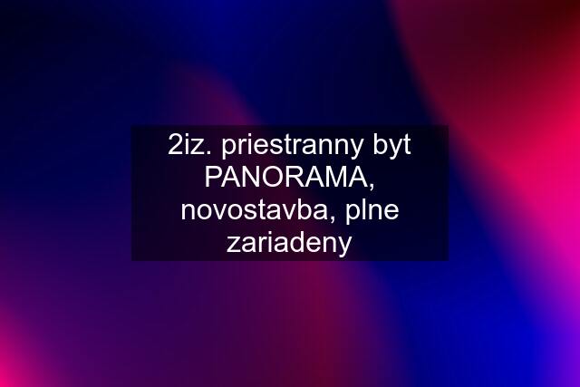 2iz. priestranny byt PANORAMA, novostavba, plne zariadeny