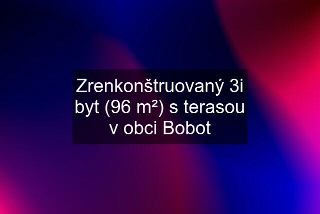 Zrenkonštruovaný 3i byt (96 m²) s terasou v obci Bobot