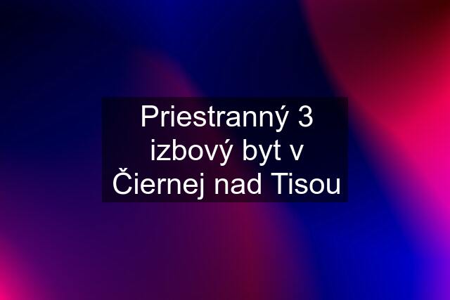 Priestranný 3 izbový byt v Čiernej nad Tisou