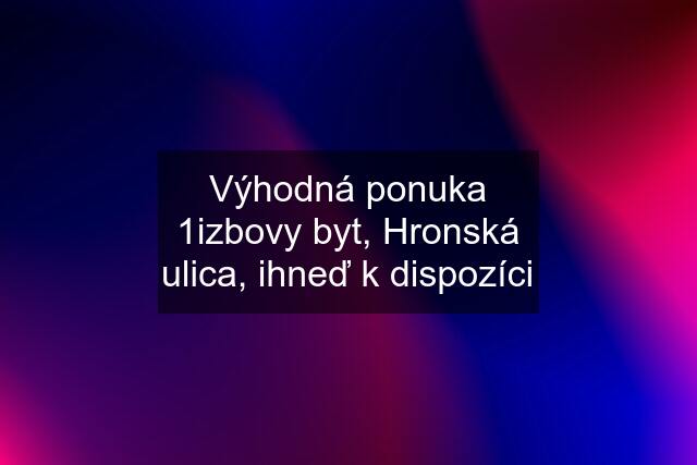 Výhodná ponuka 1izbovy byt, Hronská ulica, ihneď k dispozíci