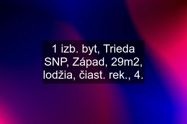 1 izb. byt, Trieda SNP, Západ, 29m2, lodžia, čiast. rek., 4.