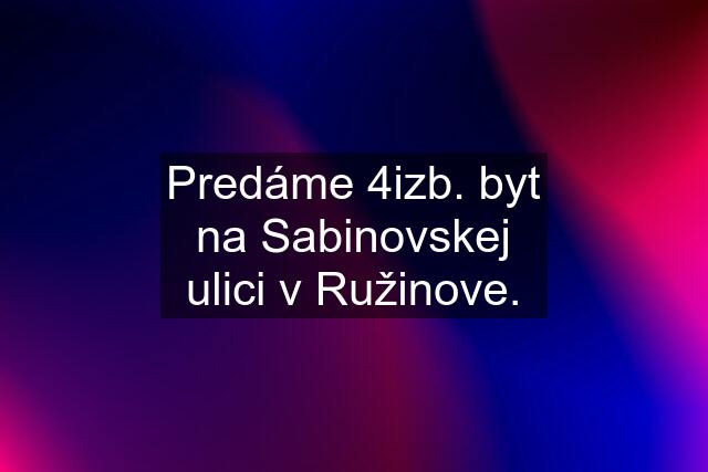 Predáme 4izb. byt na Sabinovskej ulici v Ružinove.