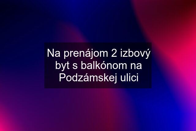Na prenájom 2 izbový byt s balkónom na Podzámskej ulici