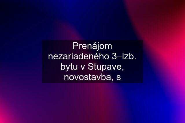 Prenájom nezariadeného 3–izb. bytu v Stupave, novostavba, s