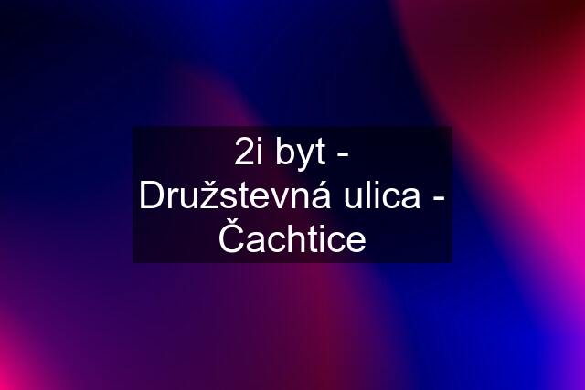 2i byt - Družstevná ulica - Čachtice