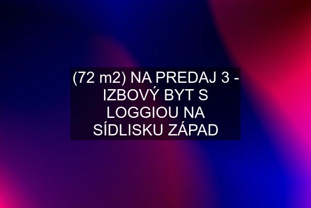 (72 m2) NA PREDAJ 3 - IZBOVÝ BYT S LOGGIOU NA SÍDLISKU ZÁPAD