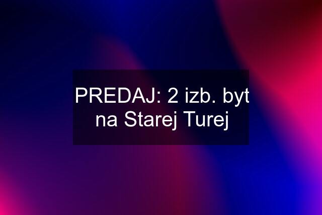 PREDAJ: 2 izb. byt na Starej Turej