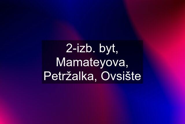 2-izb. byt, Mamateyova, Petržalka, Ovsište