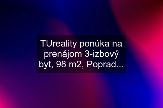 TUreality ponúka na prenájom 3-izbový byt, 98 m2, Poprad...