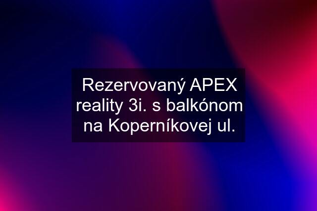 Rezervovaný APEX reality 3i. s balkónom na Koperníkovej ul.