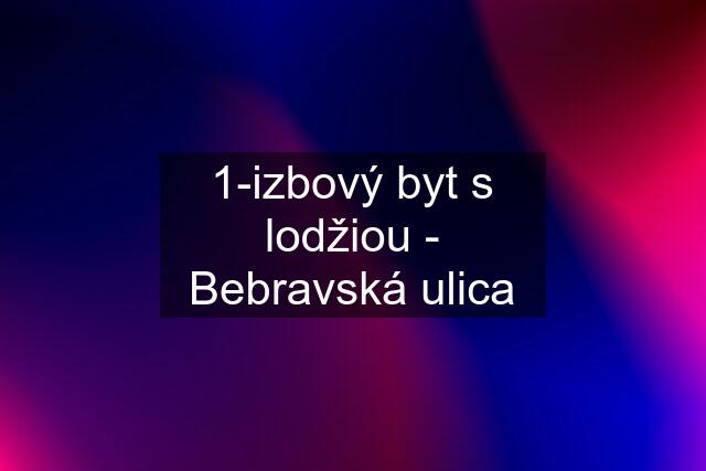 1-izbový byt s lodžiou - Bebravská ulica