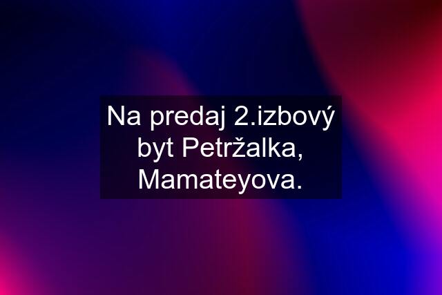 Na predaj 2.izbový byt Petržalka, Mamateyova.