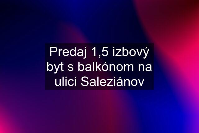 Predaj 1,5 izbový byt s balkónom na ulici Saleziánov