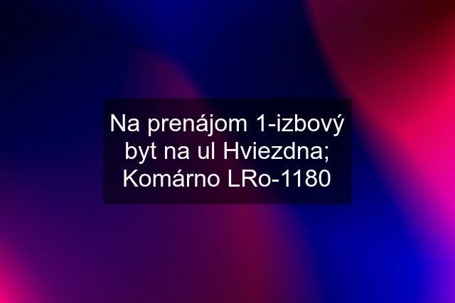 Na prenájom 1-izbový byt na ul Hviezdna; Komárno LRo-1180