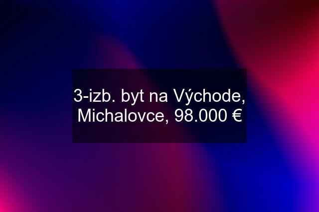 3-izb. byt na Východe, Michalovce, 98.000 €