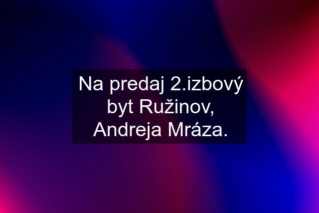 Na predaj 2.izbový byt Ružinov, Andreja Mráza.