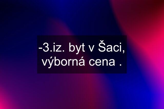 -3.iz. byt v Šaci, výborná cena .