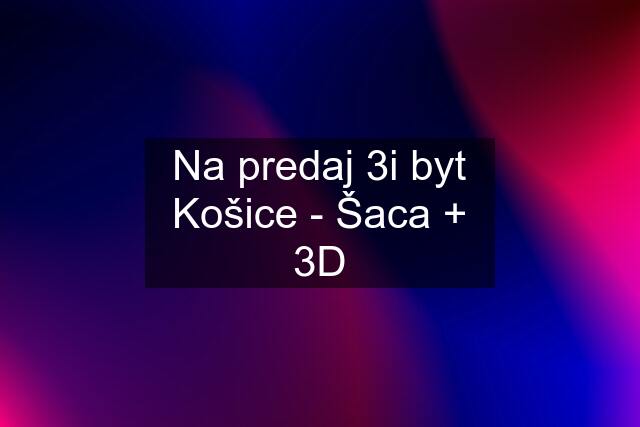 Na predaj 3i byt Košice - Šaca + 3D