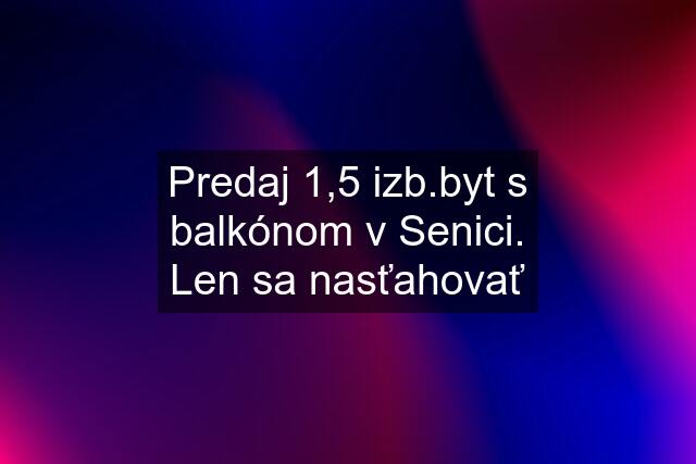 Predaj 1,5 izb.byt s balkónom v Senici. Len sa nasťahovať