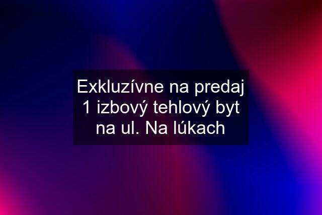 Exkluzívne na predaj 1 izbový tehlový byt na ul. Na lúkach