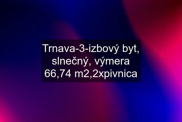 Trnava-3-izbový byt, slnečný, výmera 66,74 m2,2xpivnica