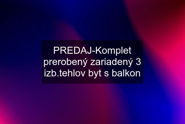 PREDAJ-Komplet prerobený zariadený 3 izb.tehlov byt s balkon