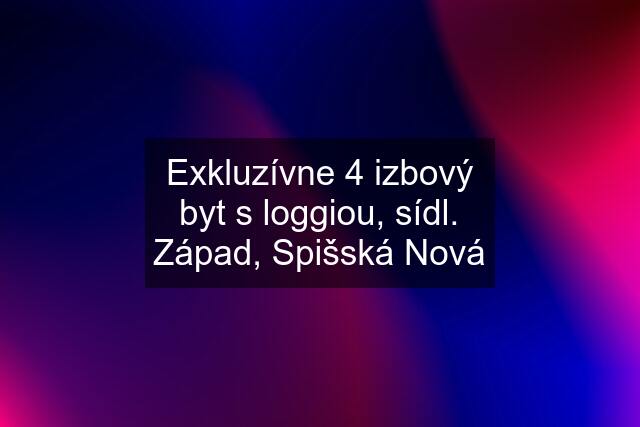 Exkluzívne 4 izbový byt s loggiou, sídl. Západ, Spišská Nová