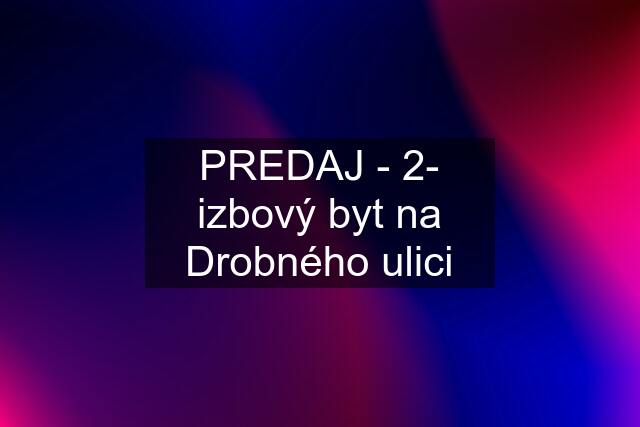 PREDAJ - 2- izbový byt na Drobného ulici