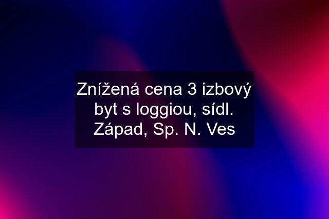 Znížená cena 3 izbový byt s loggiou, sídl. Západ, Sp. N. Ves