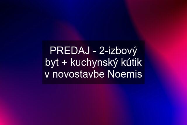 PREDAJ - 2-izbový byt + kuchynský kútik v novostavbe Noemis