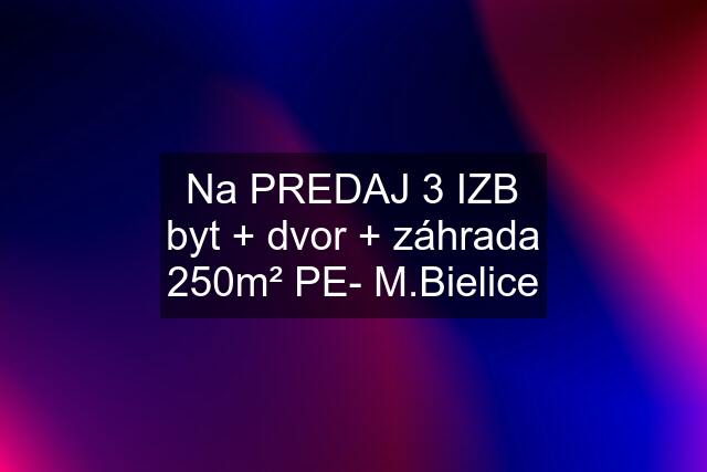 Na PREDAJ 3 IZB byt + dvor + záhrada 250m² PE- M.Bielice