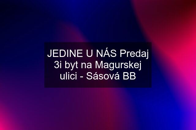 JEDINE U NÁS Predaj 3i byt na Magurskej ulici - Sásová BB