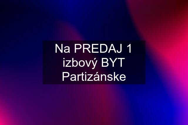 Na PREDAJ 1 izbový BYT Partizánske