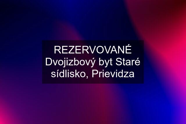 REZERVOVANÉ Dvojizbový byt Staré sídlisko, Prievidza