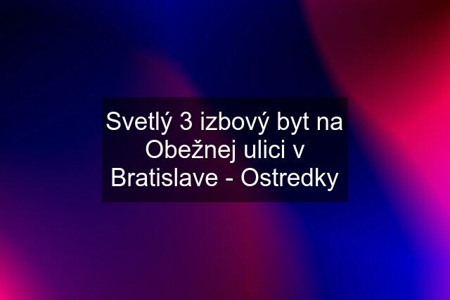 Svetlý 3 izbový byt na Obežnej ulici v Bratislave - Ostredky