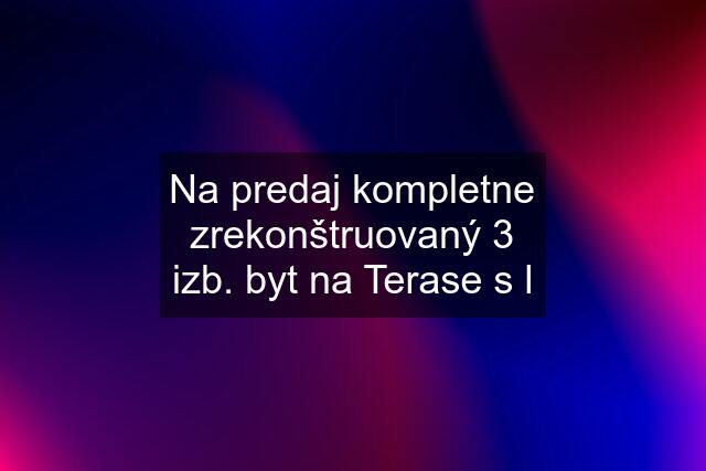 Na predaj kompletne zrekonštruovaný 3 izb. byt na Terase s l