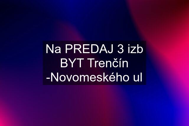 Na PREDAJ 3 izb BYT Trenčín -Novomeského ul