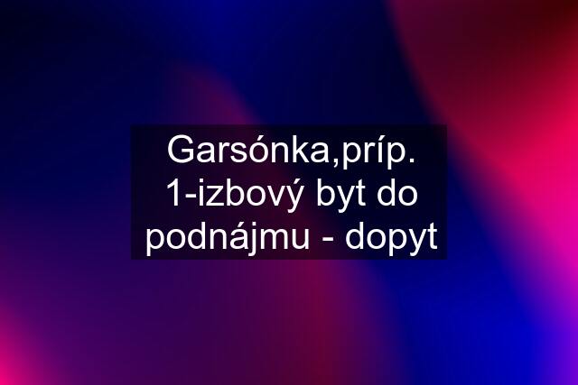 Garsónka,príp. 1-izbový byt do podnájmu - dopyt