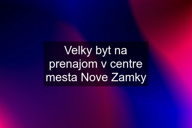 Velky byt na prenajom v centre mesta Nove Zamky