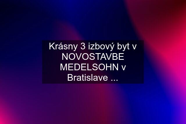 Krásny 3 izbový byt v NOVOSTAVBE MEDELSOHN v Bratislave ...