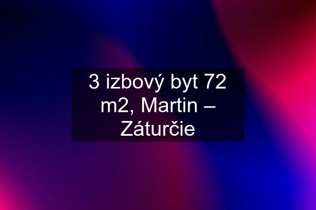 3 izbový byt 72 m2, Martin – Záturčie