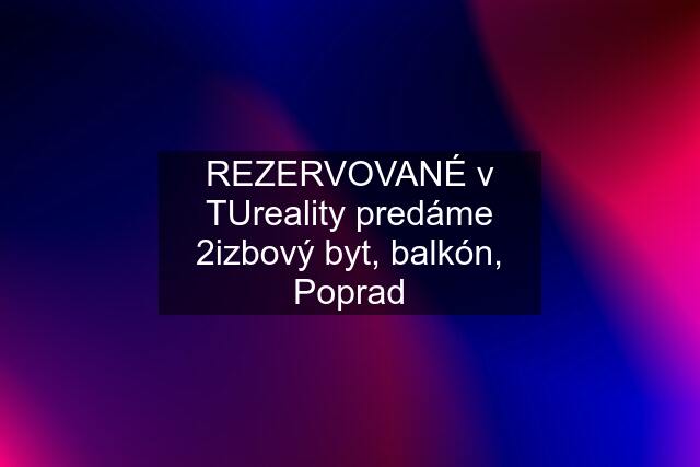 REZERVOVANÉ v TUreality predáme 2izbový byt, balkón, Poprad